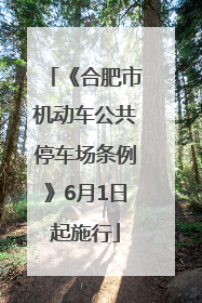 《合肥市机动车公共停车场条例》6月1日起施行