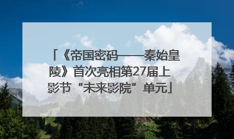 《帝国密码——秦始皇陵》首次亮相第27届上影节“未来影院”单元