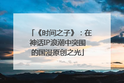 《时间之子》：在神话IP浪潮中突围的国漫原创之光