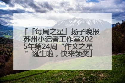 「每周之星」扬子晚报苏州小记者工作室2025年第24周“作文之星”诞生啦，快来领奖