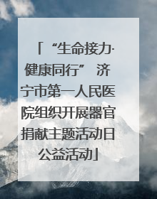 “生命接力·健康同行” 济宁市第一人民医院组织开展器官捐献主题活动日公益活动