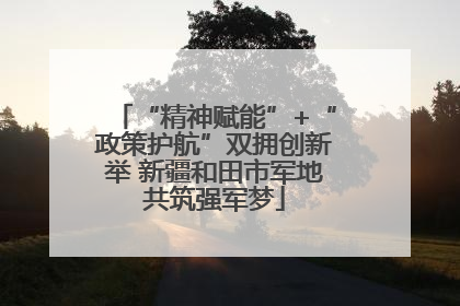 “精神赋能”+“政策护航”双拥创新举 新疆和田市军地共筑强军梦