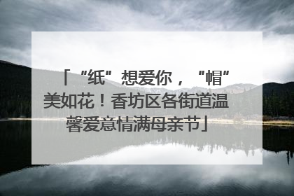 “纸”想爱你，“帽”美如花！香坊区各街道温馨爱意情满母亲节