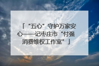 “五心”守护万家安心——记枣庄市“付强消费维权工作室”