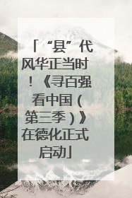 “县”代风华正当时！《寻百强 看中国（第三季）》在德化正式启动