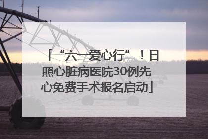 “六一爱心行”！日照心脏病医院30例先心免费手术报名启动