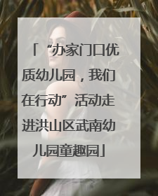 “办家门口优质幼儿园，我们在行动”活动走进洪山区武南幼儿园童趣园