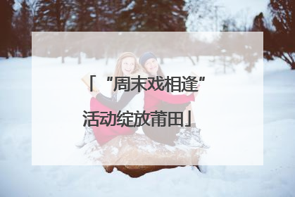 “周末戏相逢”活动绽放莆田
