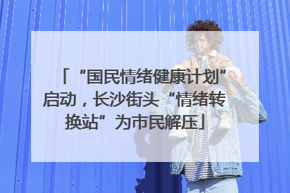 “国民情绪健康计划”启动，长沙街头“情绪转换站”为市民解压
