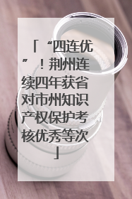“四连优”！荆州连续四年获省对市州知识产权保护考核优秀等次