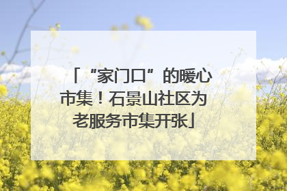 “家门口”的暖心市集！石景山社区为老服务市集开张