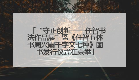 “守正创新——任智书法作品展”暨《任智五体书周兴嗣千字文七种》图书发行仪式在京举