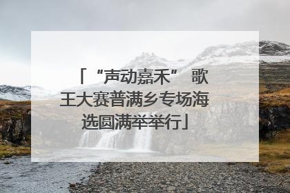 “声动嘉禾” 歌王大赛普满乡专场海选圆满举举行