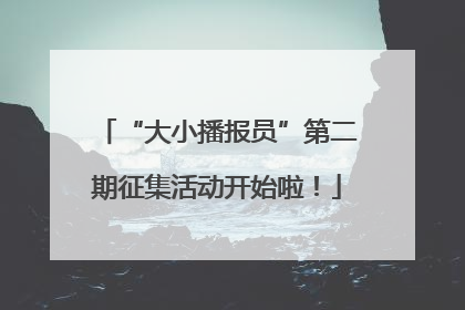 “大小播报员”第二期征集活动开始啦！