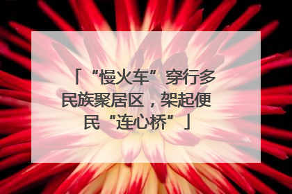 “慢火车”穿行多民族聚居区，架起便民“连心桥”
