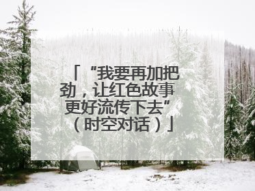 “我要再加把劲，让红色故事更好流传下去”（时空对话）