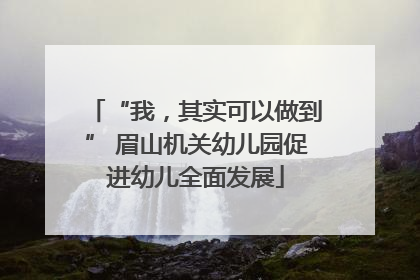 “我，其实可以做到” 眉山机关幼儿园促进幼儿全面发展