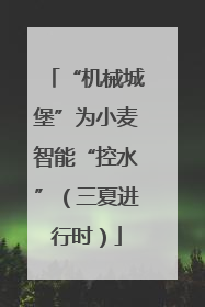 “机械城堡”为小麦智能“控水”（三夏进行时）