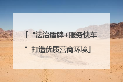“法治盾牌+服务快车”打造优质营商环境