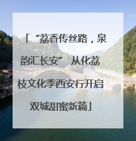 “荔香传丝路，泉韵汇长安” 从化荔枝文化季西安行开启双城甜蜜新篇