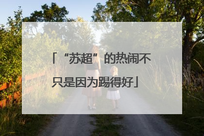 “苏超”的热闹不只是因为踢得好