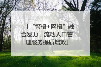 “警格+网格”融合发力，流动人口管理服务提质增效