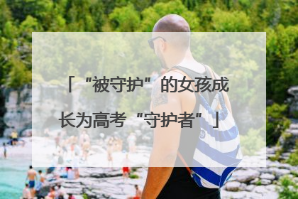 “被守护”的女孩成长为高考“守护者”