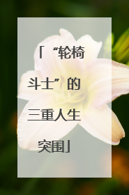 “轮椅斗士”的三重人生突围
