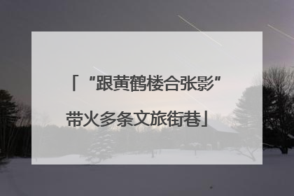 “跟黄鹤楼合张影”带火多条文旅街巷