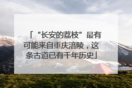 “长安的荔枝”最有可能来自重庆涪陵，这条古道已有千年历史