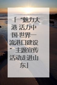 “魅力大港 活力中国·世界一流港口建设”主题宣传活动走进山东