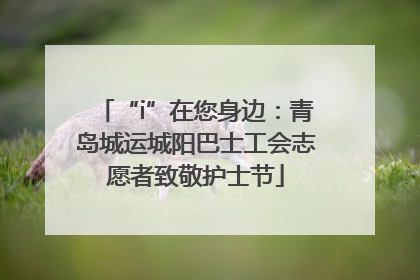 “i”在您身边：青岛城运城阳巴士工会志愿者致敬护士节