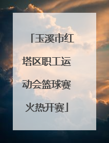 玉溪市红塔区职工运动会篮球赛火热开赛