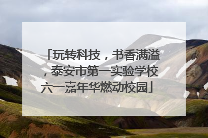 玩转科技，书香满溢，泰安市第一实验学校六一嘉年华燃动校园