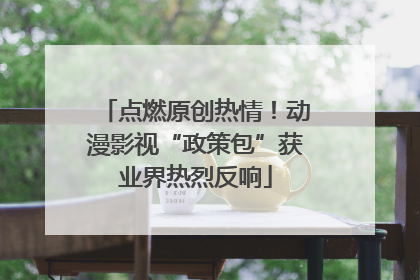 点燃原创热情！动漫影视“政策包”获业界热烈反响