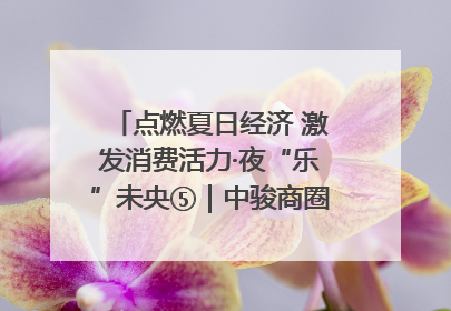 点燃夏日经济 激发消费活力·夜“乐”未央⑤｜中骏商圈：烟火与潮流共舞