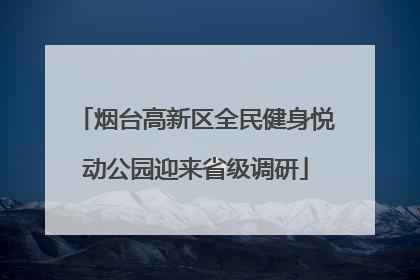 烟台高新区全民健身悦动公园迎来省级调研