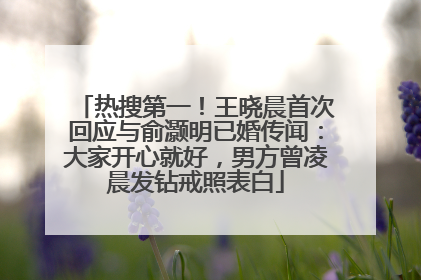 热搜第一！王晓晨首次回应与俞灏明已婚传闻：大家开心就好，男方曾凌晨发钻戒照表白