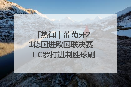 热闻｜葡萄牙2-1德国进欧国联决赛！C罗打进制胜球刷爆3大纪录！