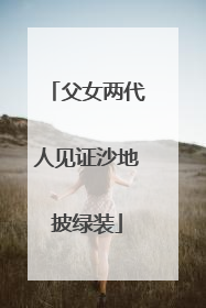 父女两代人见证沙地披绿装