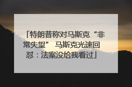 特朗普称对马斯克“非常失望” 马斯克光速回怼：法案没给我看过
