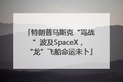 特朗普马斯克“骂战”波及SpaceX，“龙”飞船命运未卜