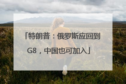 特朗普：俄罗斯应回到G8，中国也可加入