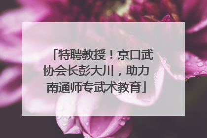 特聘教授！京口武协会长彭大川，助力南通师专武术教育