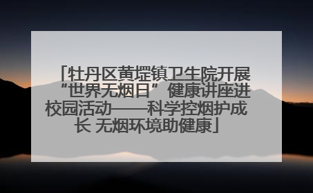 牡丹区黄堽镇卫生院开展“世界无烟日”健康讲座进校园活动——科学控烟护成长 无烟环境助健康