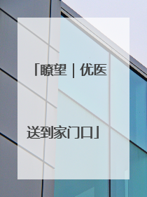 瞭望｜优医送到家门口