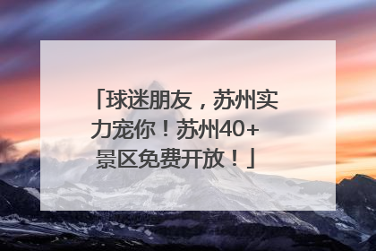 球迷朋友，苏州实力宠你！苏州40+景区免费开放！