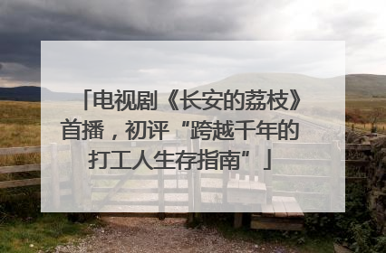 电视剧《长安的荔枝》首播，初评“跨越千年的打工人生存指南”