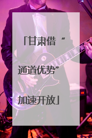 甘肃借“通道优势”加速开放