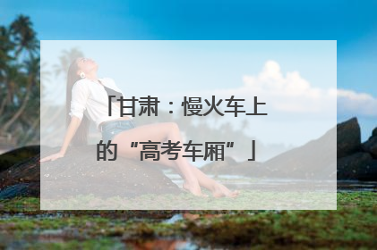 甘肃：慢火车上的“高考车厢”